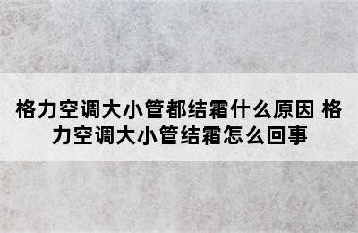 格力空调大小管都结霜什么原因 格力空调大小管结霜怎么回事